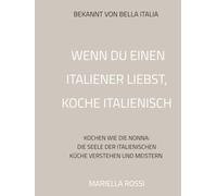 Wenn du einen Italiener liebst, koche italienisch: Kochen wie die Nonna: Die Seele der italienischen Küche verstehen und meistern