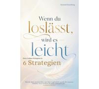 Wenn du loslässt, wird es leicht: Dein Loslass Kompass in sechs Strategien: Wie du dich von dem löst, was dich unglücklich macht für inneren Frieden, ... und mehr Lebensfreude: Loslassen lernen