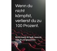 Wenn du nicht kämpfst, verlierst du zu 100 Prozent.: Nichts macht dir Spaß, wenn du nicht fit und gesund bist.