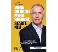 Wenn du nicht mehr brennst, starte neu: Mein Leben als Historiker, Journalist und Investor | 6. aktualisierte und erweiterte Neuauflage
