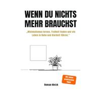 Wenn du nichts mehr brauchst - Minimalismus lernen, Freiheit finden und ein Leben in Ruhe und Klarheit führen