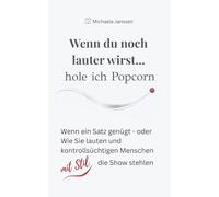 Wenn du noch lauter wirst... hole ich Popcorn: Wenn ein Satz genügt - oder Wie Sie lauten und kontrollsüchtigen Menschen mit Stil die Show stehlen
