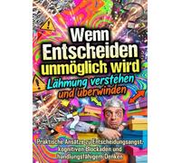 Wenn Entscheiden unmöglich wird: Lähmung verstehen und überwinden: Praktische Ansätze zu Entscheidungsangst, kognitiven Blockaden und handlungsfähigem Denken