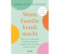Wenn Familie krank macht: Wie Sie mit ungesunden Familienbeziehungen umgehen, diese lösen oder loslassen können