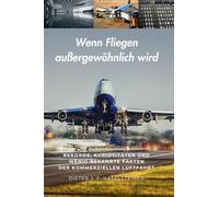 Wenn Fliegen außergewöhnlich wird: Rekorde, Kuriositäten und wenig bekannte Fakten der kommerziellen Luftfahrt; das Nachschlagewerk für alle ... die über den Tellerrand blicken möchten