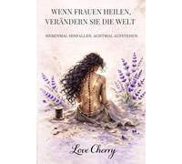 Wenn Frauen heilen, verändern Sie die Welt: Eine Reise zur Selbstliebe, innerer Stärke und deinem neuen Leben
