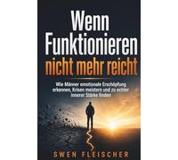 Wenn Funktionieren nicht mehr reicht: Wie Männer emotionale Erschöpfung erkennen, Krisen meistern und zu echter innerer Stärke finden
