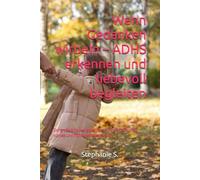 Wenn Gedanken wirbeln - ADHS erkennen und liebevoll begleiten: Der große Elternratgeber für ein verständnisvolles, starkes und fröhliches Miteinander