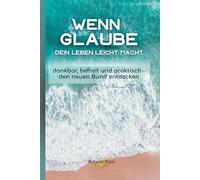 Wenn Glaube dein Leben leicht macht: dankbar, befreit und praktisch - den neuen Bund entdecken