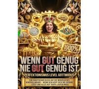 Wenn Gut Genug Nie Gut Genug Ist: Perfektionismus Level Gottmodus: Ein Chaotischer Blick Auf Die Wurzeln Des Kontrollwahns - Wenn Dein Kopf Dich Nie In Ruhe Lässt Und Alles Auf 1000% Laufen Muss