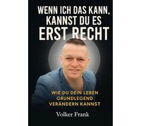 WENN ICH DAS KANN, KANNST DU ES ERST RECHT: Wie Du dein Leben Grundlegend Verändern kannst