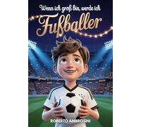 Wenn ich groß bin, werde ich Fußballer - ein Fußballbuch für Kinder: Eine spannende Geschichte für Grundschulkinder, die das Selbstbewusstsein stärkt und lehrt, niemals aufzugeben (Fußballgeschenk)
