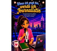 Wenn ich groß bin, werde ich Journalistin: Ein inspirierendes Buch für Mädchen, die davon träumen, die Welt mit ihren Worten zu verändern