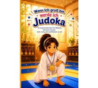 Wenn ich groß bin, werde ich Judoka: Ein inspirierendes Buch für Mädchen, die davon träumen, stark, mutig und unaufhaltsam zu sein