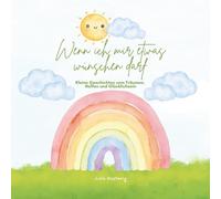 Wenn ich mir etwas wünschen darf: Kleine Geschichten vom Träumen, Hoffen und Glücklichsein