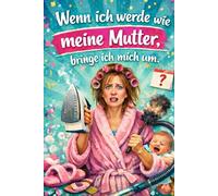 Wenn ich werde wie meine Mutter, bringe ich mich um: Spoiler: Ich lebe doch noch