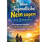 Wenn Jugendliche Nein sagen (und Ja brauchen): Ein moderner Ratgeber für Eltern und Lehrkräfte von 11-15-Jährigen - Stand 2026