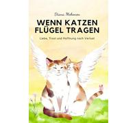 Wenn Katzen Flügel tragen: Liebe, Trost und Hoffnung nach dem Verlust