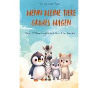 Wenn kleine Tiere Großes wagen - Vier Mutmachgeschichten für Kinder: Vier kurze Vorlesegeschichten mit Tieren, die Ängste überwinden und Mut finden