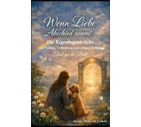 Wenn Liebe Abschied nimmt - Die Regenbogenbrücke: von Verlust, Verheißung und ewiger Hoffnung, Trost aus der Bibel