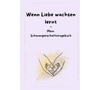 Wenn Liebe wachsen lernt - Mein Schwangerschaftstagebuch: Dein liebevoller Begleiter durch die Schwangerschaft; mit Checklisten, Erinnerungsseiten & Platz für Ultraschallbilder