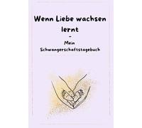 Wenn Liebe wachsen lernt - Mein Schwangerschaftstagebuch: Dein liebevoller Begleiter durch die Schwangerschaft; mit Checklisten, Erinnerungsseiten & Platz für Ultraschallbilder
