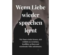 WENN LIEBE WIEDER SPRECHEN LERNT: Wie Paare wieder lernen, sich wirklich zu verstehen, Konflikte zu lösen und emotionale Nähe aufzubauen.