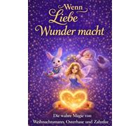 Wenn Liebe Wunder macht: Die wahre Magie von Weihnachtsmann, Osterhase und Zahnfee