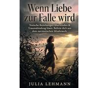 Wenn Liebe zur Falle wird: Toxische Beziehungen überwinden & Traumabindung lösen. Befreie dich aus dem narzisstischen Missbrauch.