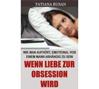 Wenn Liebe zur Obsession wird: Aus der obsessiven Liebe aussteigen; Wenn Leidenschaft zur Besessenheit wird; Heilung von emotionaler Abhängigkeit; Liebe, die weh tut, wie man loslässt