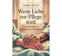 Wenn Liebe zur Pflege wird - Partnerschaft im Schatten der Krankheit: Wege durch Belastung, Nähe, Verantwortung, Grenzen, Selbstfürsorge, emotionalen ... Bewältigung chronischer Herausforderungen