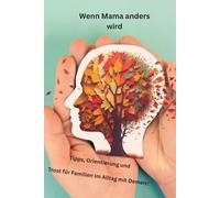 Wenn Mama anders wird: Tipps, Orientierung und Trost für Familien im Alltag mit Demenz