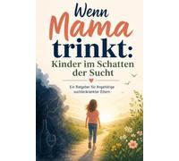 Wenn Mama trinkt: Kinder im Schatten der Sucht: Ein Ratgeber für Angehörige suchterkrankter Eltern + Reflexionsaufgaben