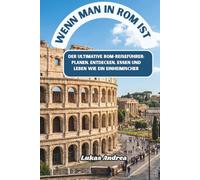 Wenn man in Rom ist: Der ultimative Rom-Reiseführer: Planen, Entdecken, Essen und Leben wie ein Einheimischer