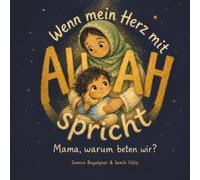 Wenn mein Herz mit Allah spricht: Warum wir beten - Ein Bilderbuch für muslimische Kinder ab 4 Jahren