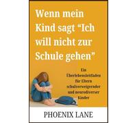 Wenn mein Kind sagt “Ich will nicht zur Schule gehen”: Ein Überlebensleitfaden für Eltern schulverweigernder und neurodiverser Kinder