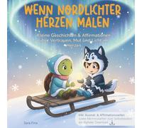 Wenn Nordlichter Herzen malen: Kleine Geschichten & Affirmationen über Vertrauen, Mut und Licht im Herzen