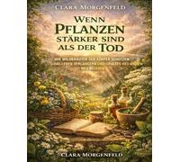Wenn Pflanzen stärker sind als der Tod: Wie Wildkräuter den Körper schützen, das Leben verlängern und uraltes Heilwissen neu beleben