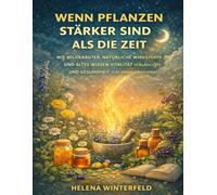 Wenn Pflanzen stärker sind als die Zeit: Wie Wildkräuter, natürliche Wirkstoffe und altes Wissen Vitalität verlängern und Gesundheit von innen erneuern