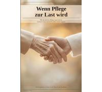 Wenn Pflege zur Last wird: Wie du deinen Alltag als pflegender Angehöriger organisierst, Grenzen setzt und dich selbst nicht vergisst