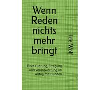 Wenn Reden nichts mehr bringt: Über Führung, Erregung und Verantwortung im Alltag mit Hunden (Texte über Hunde, Haltung und Verantwortung)