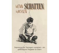 Wenn Schatten wachsen: Depression bei Teenagern verstehen - ein einfühlsamer Ratgeber für Eltern