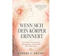 Wenn Sich Dein Körper Erinnert: Ein Leitfaden Für Frauen Zur Heilung Dessen, Worüber Man Nicht Reden Kann