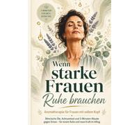Wenn starke Frauen Ruhe brauchen: Ätherische Öle & Aromatherapie für Frauen mit vollem Kopf: 5-Minuten-Rituale, Achtsamkeit und Selbstfürsorge für stressige Tage, innere Ruhe und neue Kraft im Alltag