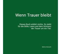 Wenn Trauer bleibt: Dieses Buch erklärt nichts. Es steht für die Stille, Leere und dem Schmerz der Trauer um ein Tier. (Trauer um Tiere)