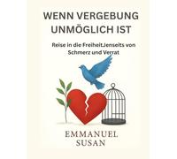 WENN VERGEBUNG UNMÖGLICH IST: Reise in die FreiheitJenseits von Schmerz und Verrat
