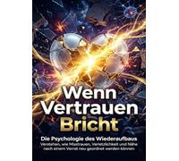 Wenn Vertrauen Bricht: Die Psychologie des Wiederaufbaus: Verstehen, wie Misstrauen, Verletzlichkeit und Nähe nach einem Verrat neu geordnet werden können