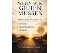 WENN WIR GEHEN MÜSSEN: Was beim Sterben geschieht - die wichtigsten Fragen über Tod, Abschied und die letzten Tage und Stunden unseres Lebens