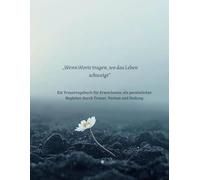 ,Wenn Worte tragen, wo das Leben schweigt": Ein persönlicher Begleiter durch Trauer, Verlust und Heilung