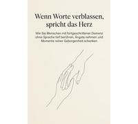 Wenn Worte verblassen, spricht das Herz: Wie Sie Menschen mit fortgeschrittener Demenz ohne Sprache tief berühren, Ängste nehmen und Momente reiner ... Sinne-Praxisbuch für die Pflege